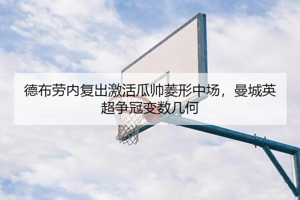 德布劳内复出激活瓜帅菱形中场，曼城英超争冠变数几何